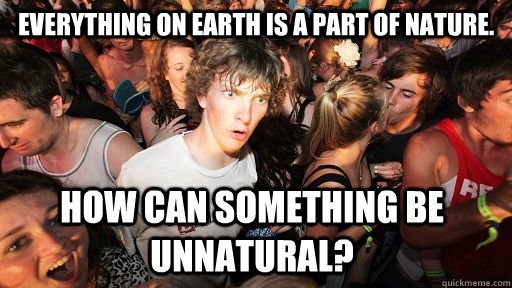 Everything on Earth is a part of nature. How can something be unnatural?  Sudden Clarity Clarence