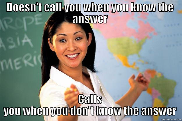 DOESN'T CALL YOU WHEN YOU KNOW THE ANSWER CALLS YOU WHEN YOU DON'T KNOW THE ANSWER Unhelpful High School Teacher