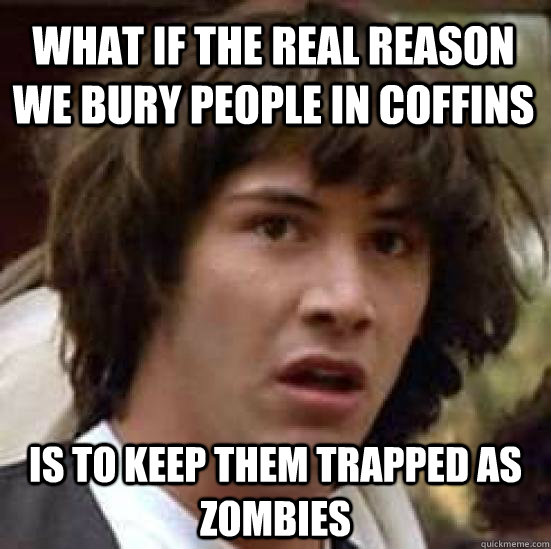 What if the real reason we bury people in coffins  is to keep them trapped as zombies  conspiracy keanu
