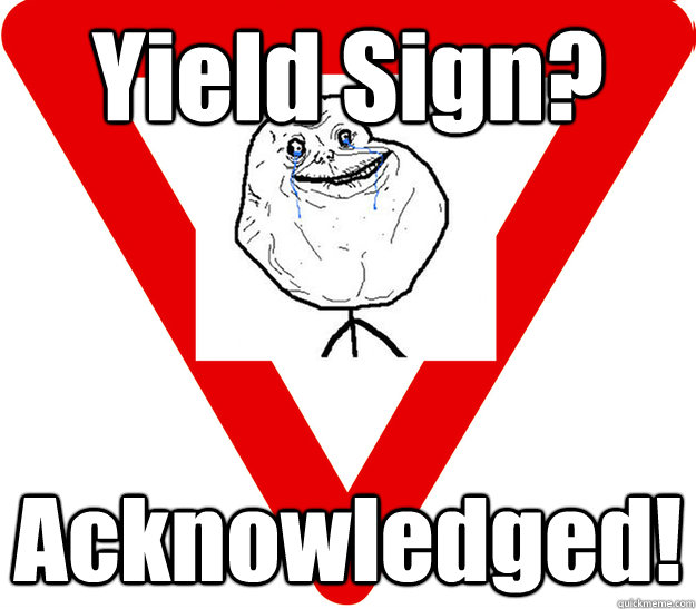 Yield Sign? Acknowledged! - Yield Sign? Acknowledged!  Forever Alone