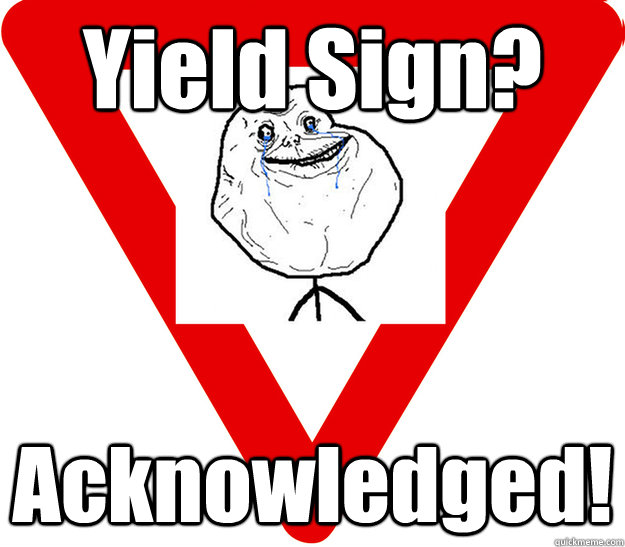 Yield Sign? Acknowledged!  Forever Alone
