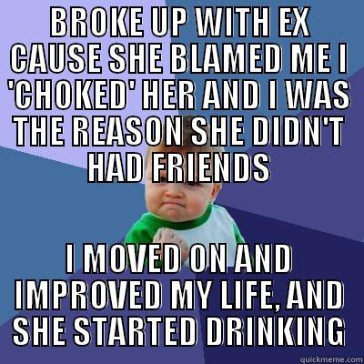 BROKE UP WITH EX CAUSE SHE BLAMED ME I 'CHOKED' HER AND I WAS THE REASON SHE DIDN'T HAD FRIENDS I MOVED ON AND IMPROVED MY LIFE, AND SHE STARTED DRINKING Success Kid