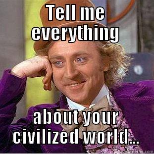 TELL ME EVERYTHING ABOUT YOUR CIVILIZED WORLD... Condescending Wonka