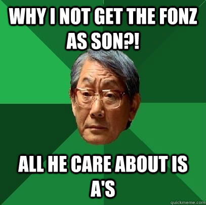 Why i not get the fonz as son?! All he care about is a's  High Expectations Asian Father