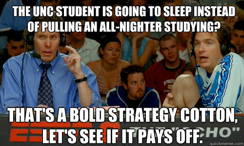 The UNC student is going to sleep instead of pulling an all-nighter studying? That's a Bold Strategy Cotton, let's see if it pays off. - The UNC student is going to sleep instead of pulling an all-nighter studying? That's a Bold Strategy Cotton, let's see if it pays off.  Pepper Brooks