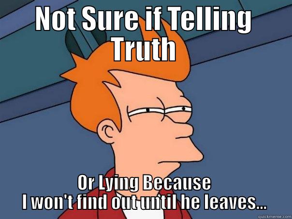 NOT SURE IF TELLING TRUTH OR LYING BECAUSE I WON'T FIND OUT UNTIL HE LEAVES... Futurama Fry
