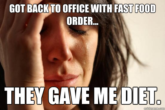 Got back to office with fast food order... They gave me diet.  First World Problems