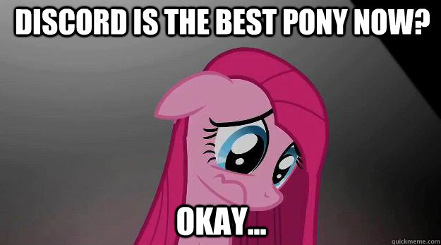 Discord is the best pony now? okay... - Discord is the best pony now? okay...  Sad Pinkie Pie