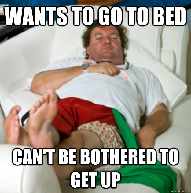 Wants to go to bed Can't be bothered to get up  Lazy Larry