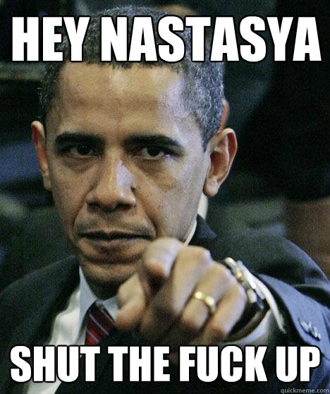 hey nastasya Shut the fuck up  Pissed Off Obama