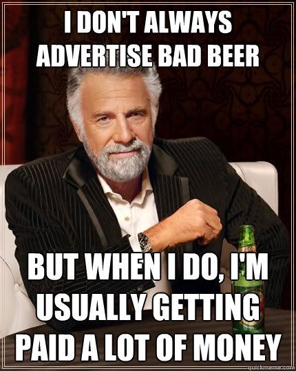 I don't always advertise bad beer But when I do, I'm usually getting paid a lot of money  The Most Interesting Man In The World