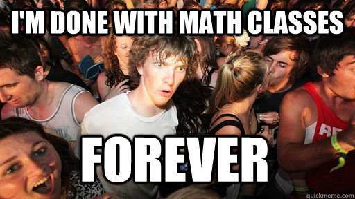 I'm done with math classes  forever - I'm done with math classes  forever  Sudden Clarity Clarence