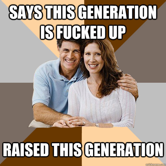 Says this generation is fucked up Raised this generation - Says this generation is fucked up Raised this generation  Scumbag Parents