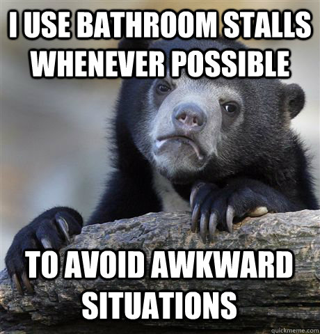 I USE BATHROOM STALLS WHENEVER POSSIBLE TO AVOID AWKWARD SITUATIONS - I USE BATHROOM STALLS WHENEVER POSSIBLE TO AVOID AWKWARD SITUATIONS  Confession Bear