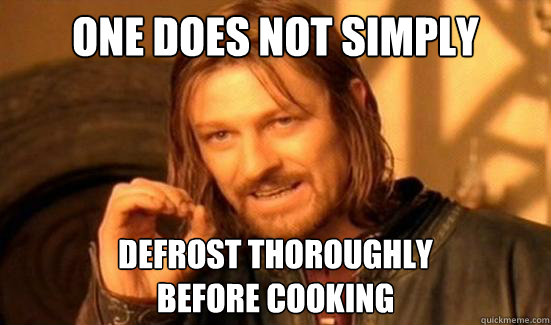 One Does Not Simply defrost thoroughly 
before cooking  Boromir