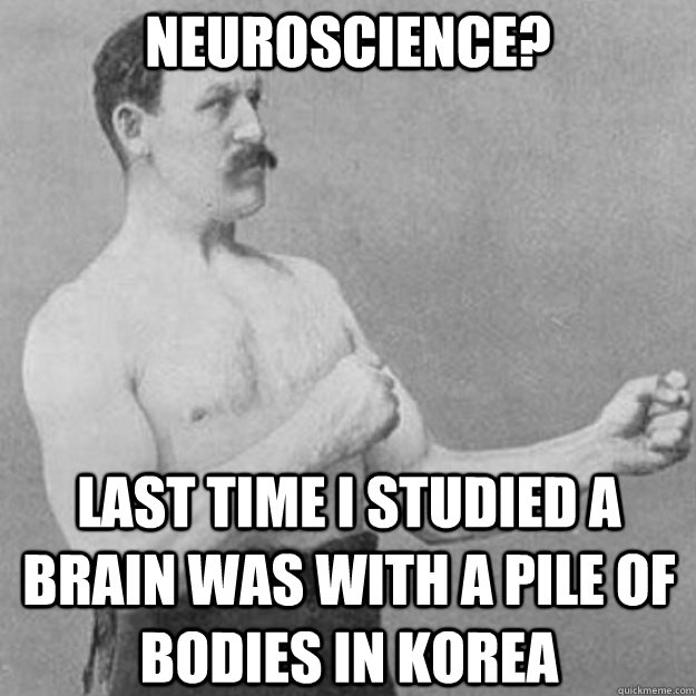 Neuroscience? last time i studied a brain was with a pile of bodies in korea  overly manly man