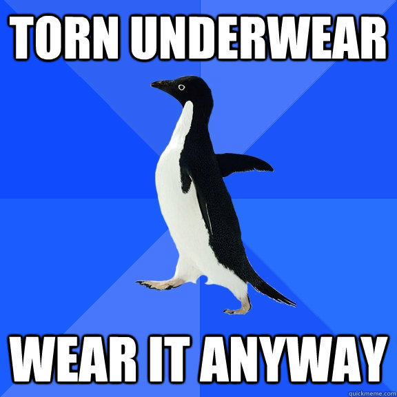 torn underwear wear it anyway  Socially Awkward Penguin