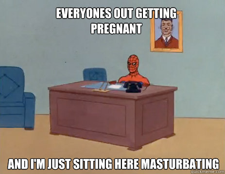 Everyones out getting pregnant And I'm just sitting here masturbating   masturbating spiderman