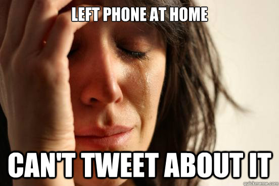 Left Phone at home Can't tweet about it - Left Phone at home Can't tweet about it  First World Problems