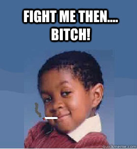 Fight me then.... bitch! - Fight me then.... bitch!  Smart Ass Te