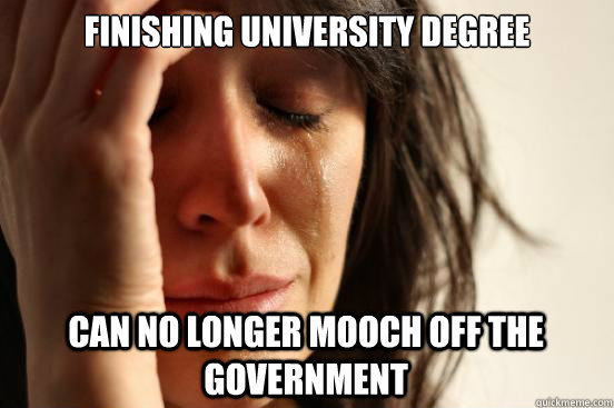 Finishing university degree can no longer mooch off the government  First World Problems