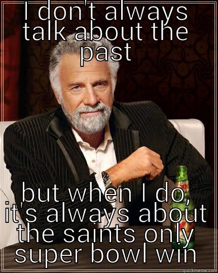 I DON'T ALWAYS TALK ABOUT THE PAST BUT WHEN I DO, IT'S ALWAYS ABOUT THE SAINTS ONLY SUPER BOWL WIN The Most Interesting Man In The World