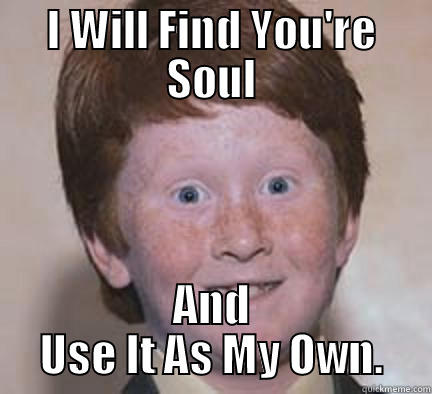I WILL FIND YOU'RE SOUL AND USE IT AS MY OWN. Over Confident Ginger