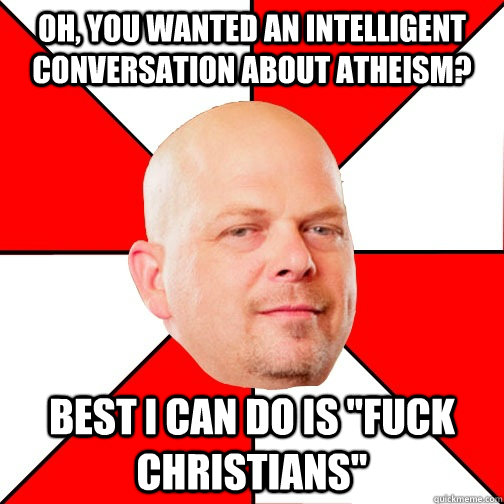 Oh, you wanted an intelligent conversation about atheism? Best I can do is 