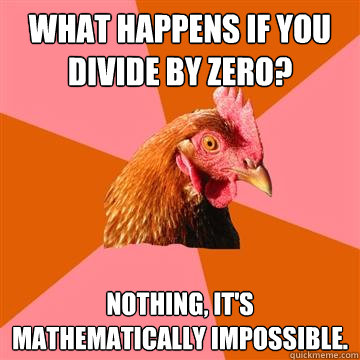 What happens if you divide by zero? Nothing, it's mathematically impossible.  Anti-Joke Chicken