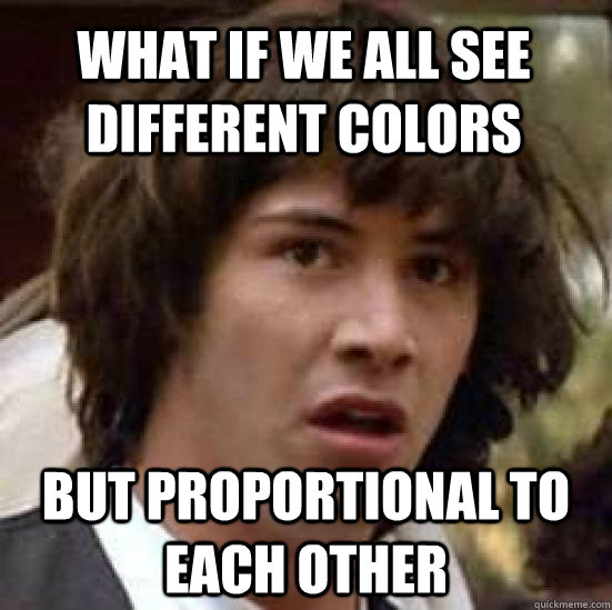 What if we all see different colors but proportional to each other - What if we all see different colors but proportional to each other  conspiracy keanu