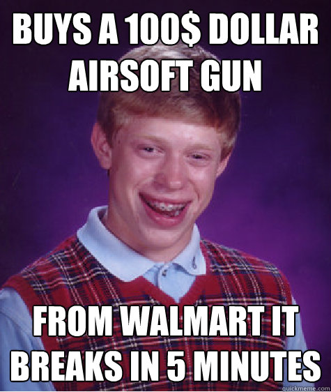 buys a 100$ dollar airsoft gun from walmart it breaks in 5 minutes  Bad Luck Brian