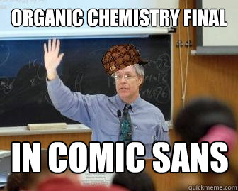 organic chemistry final in comic sans - organic chemistry final in comic sans  Scumbag Professor