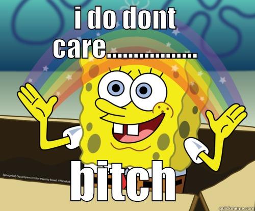 I DO DONT CARE................. BITCH Spongebob rainbow