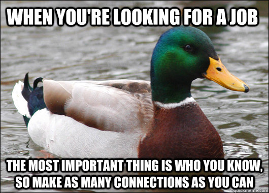 when you're looking for a job the most important thing is who you know, so make as many connections as you can - when you're looking for a job the most important thing is who you know, so make as many connections as you can  Actual Advice Mallard