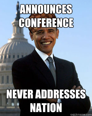 Announces conference Never addresses nation  Scumbag Obama