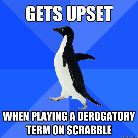 gets upset when playing a derogatory term on scrabble  Socially Awkward Penguin