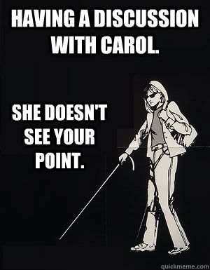 Having a discussion with Carol. She doesn't see your point.  cant see carol