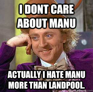 I dont care about Manu Actually i hate manu more than landpool. - I dont care about Manu Actually i hate manu more than landpool.  Condescending Wonka