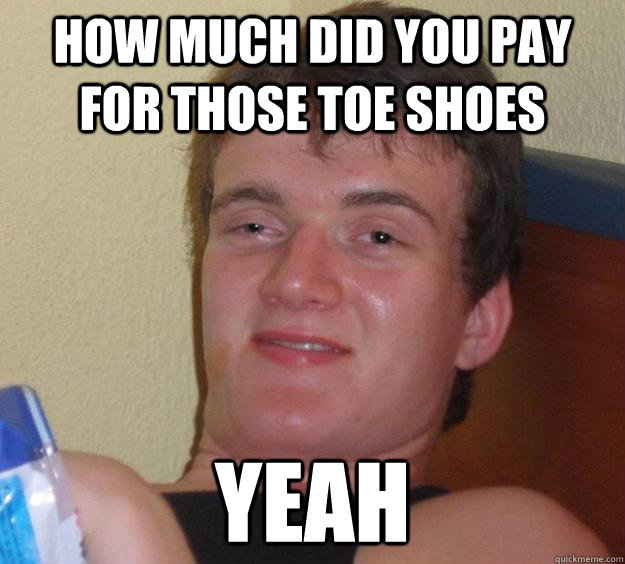 How much did you pay for those toe shoes Yeah - How much did you pay for those toe shoes Yeah  10 Guy