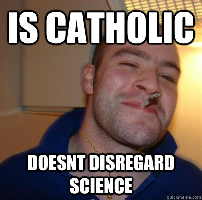 is catholic doesnt disregard science - is catholic doesnt disregard science  Good Guy Christian