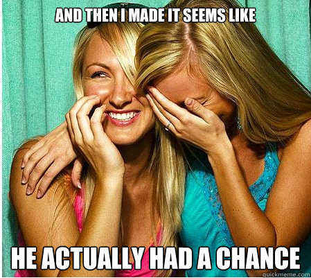 And then I made it seems like he actually had a chance  