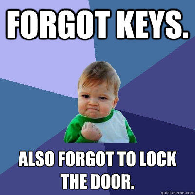 Forgot keys. Also forgot to lock the door.  