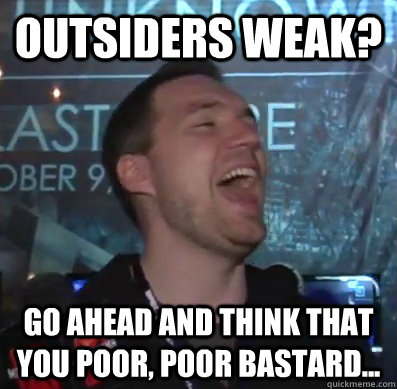 Outsiders weak? Go ahead and think that you poor, poor bastard... - Outsiders weak? Go ahead and think that you poor, poor bastard...  Thats XCOM baby