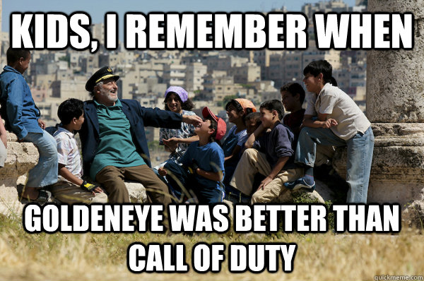 Kids, I remember When Goldeneye was better than Call of Duty  Old man from the 90s