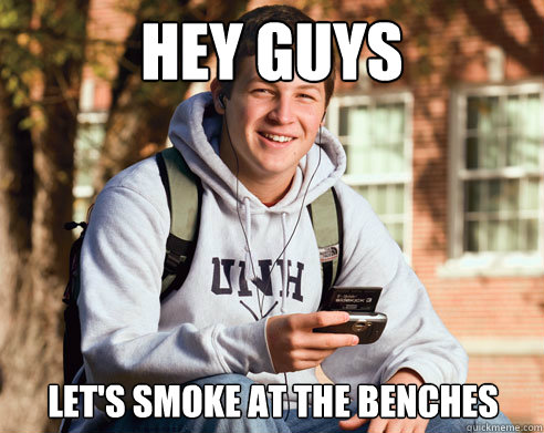 Hey Guys Let's smoke at the benches  College Freshman