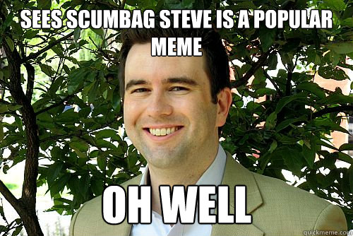 Sees Scumbag Steve is a popular meme Oh well  Dick move Dan