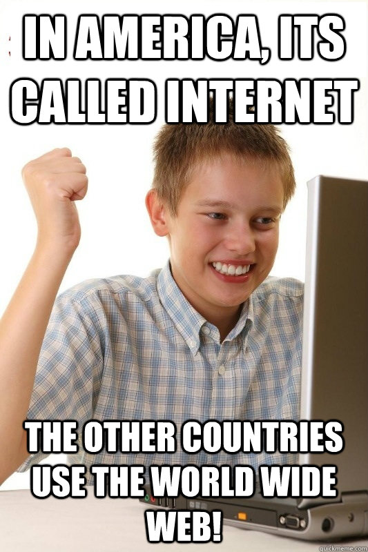 in america, its called internet the other countries use the world wide web!  1st Day Internet Kid