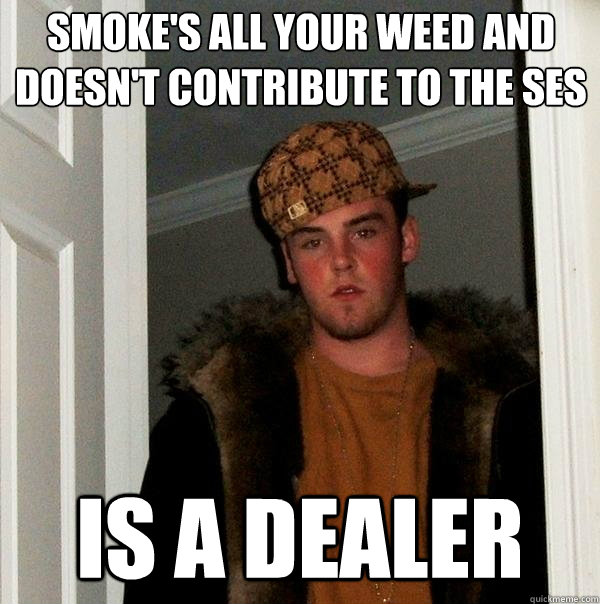 Smoke's all your weed and doesn't contribute to the ses Is a dealer - Smoke's all your weed and doesn't contribute to the ses Is a dealer  Scumbag Steve