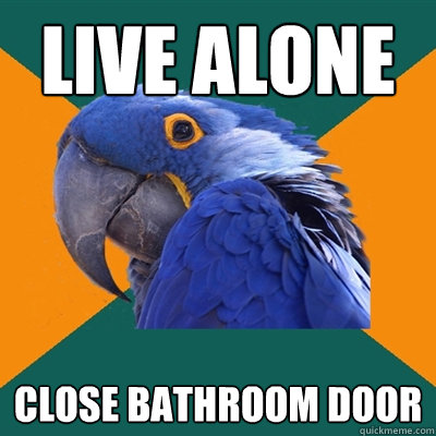 live alone close bathroom door  Paranoid Parrot