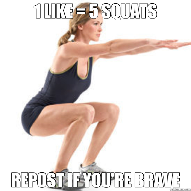 1 LIKE = 5 SQUATS REPOST IF YOU'RE BRAVE - 1 LIKE = 5 SQUATS REPOST IF YOU'RE BRAVE  squat